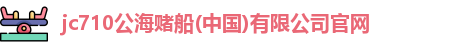 710公海赌赌船官网
